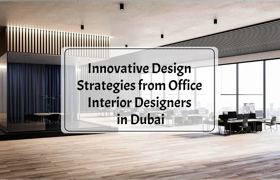 Innovative Design Strategies from Office Interior Designers in Dubai