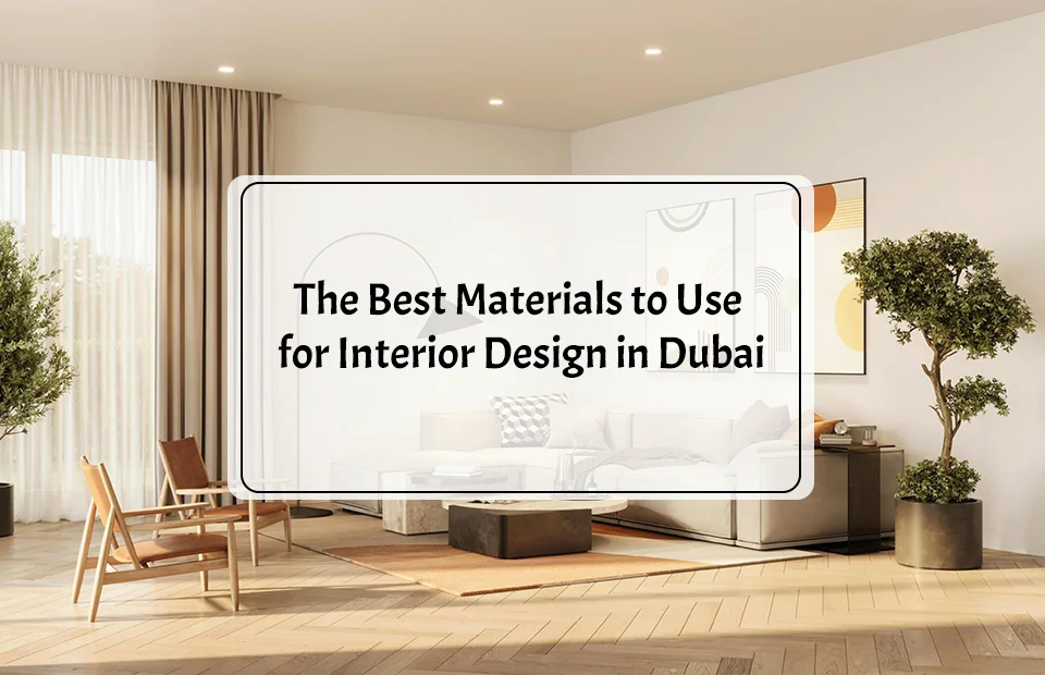 The Best Materials to Use for Interior Design in Dubai