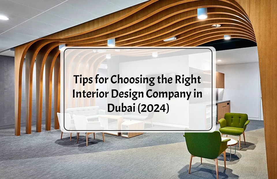 Tips for Choosing the Right Interior Design Company in Dubai (2024)
