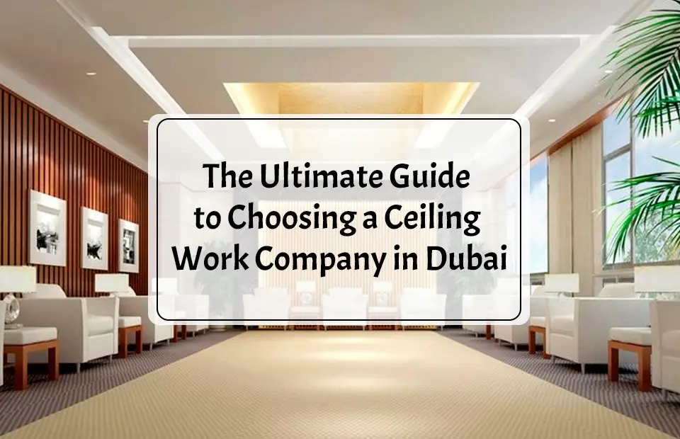 The Ultimate Guide to Choosing a Ceiling Work Company in Dubai