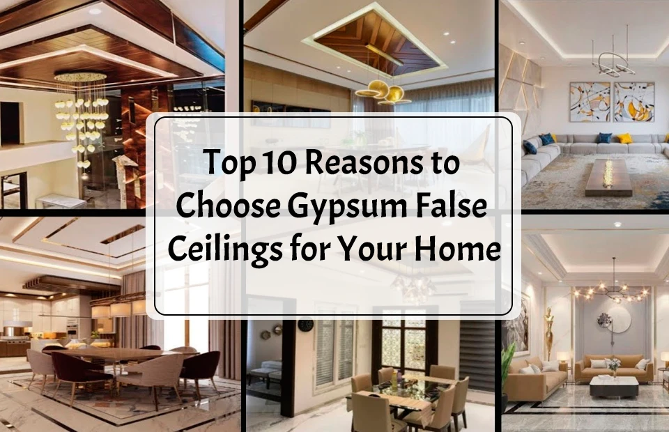Top 10 Reasons to Choose Gypsum False Ceilings for Your Home